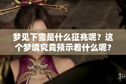 梦见下雪是什么征兆呢？这个梦境究竟预示着什么呢？