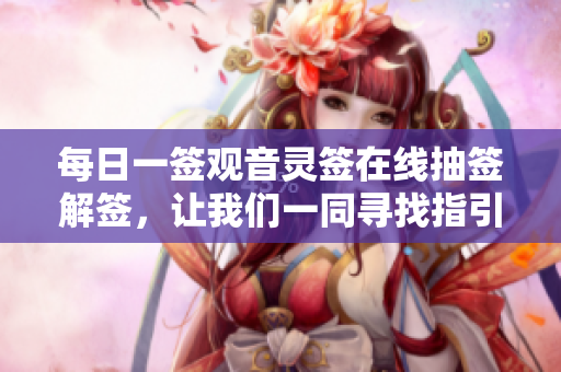 每日一签观音灵签在线抽签解签，让我们一同寻找指引与启示