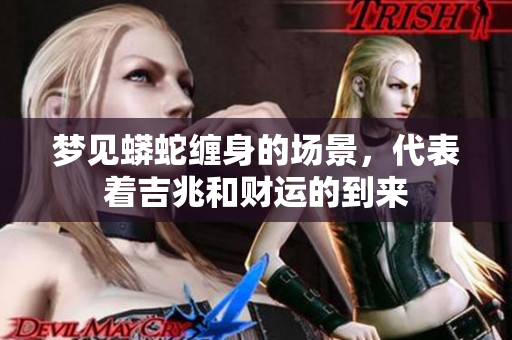 梦见蟒蛇缠身的场景，代表着吉兆和财运的到来