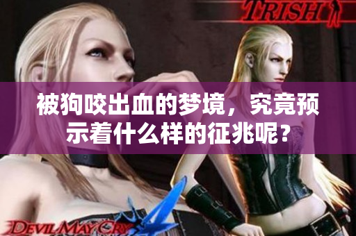被狗咬出血的梦境，究竟预示着什么样的征兆呢？