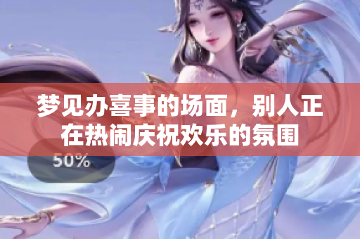 梦见办喜事的场面，别人正在热闹庆祝欢乐的氛围