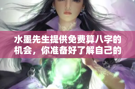 水墨先生提供免费算八字的机会，你准备好了解自己的命运了么
