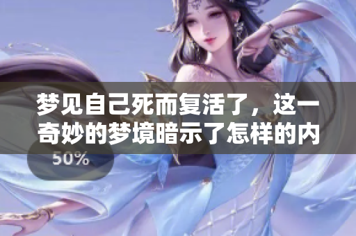 梦见自己死而复活了，这一奇妙的梦境暗示了怎样的内涵呢