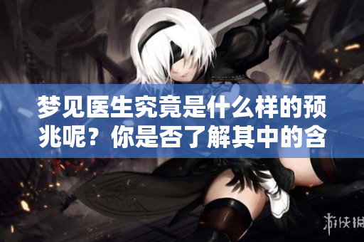 梦见医生究竟是什么样的预兆呢？你是否了解其中的含义？