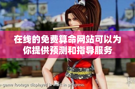 在线的免费算命网站可以为你提供预测和指导服务