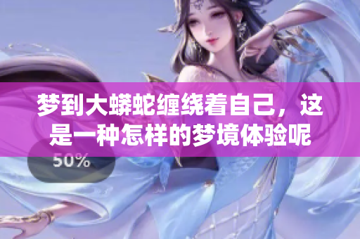 梦到大蟒蛇缠绕着自己，这是一种怎样的梦境体验呢