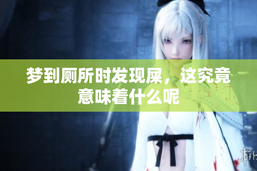 梦到厕所时发现屎，这究竟意味着什么呢