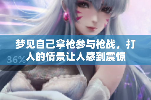 梦见自己拿枪参与枪战，**的情景让人感到震惊