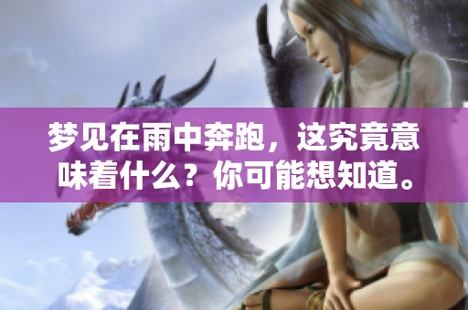 梦见在雨中奔跑，这究竟意味着什么？你可能想知道。
