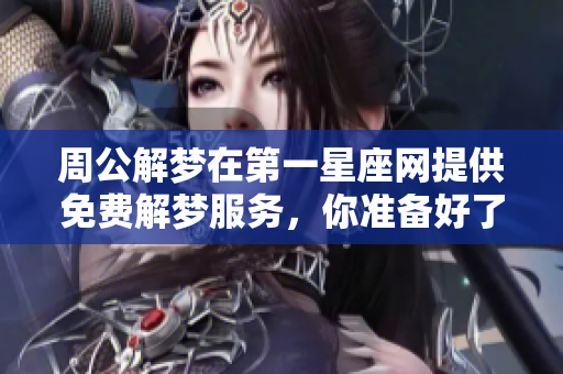 周公解梦在第一星座网提供免费解梦服务，你准备好了解自己的梦境了吗