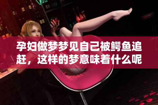 孕妇做梦梦见自己被鳄鱼追赶，这样的梦意味着什么呢