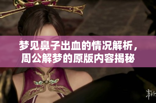 梦见鼻子出血的情况解析，周公解梦的原版内容揭秘