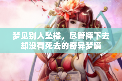 梦见别人坠楼，尽管摔下去却没有死去的奇异梦境