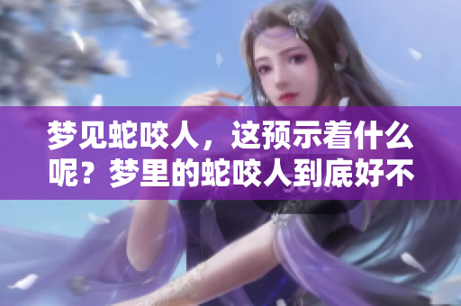 梦见蛇咬人，这预示着什么呢？梦里的蛇咬人到底好不好呢？