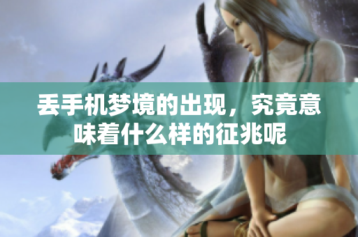 丢手机梦境的出现，究竟意味着什么样的征兆呢