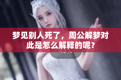 梦见别人死了，周公解梦对此是怎么解释的呢？