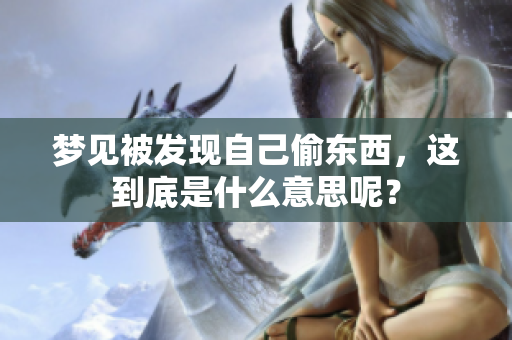 梦见被发现自己偷东西，这到底是什么意思呢？