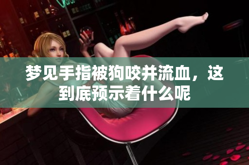 梦见手指被狗咬并流血，这到底预示着什么呢