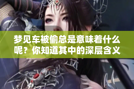 梦见车被偷总是意味着什么呢？你知道其中的深层含义吗？