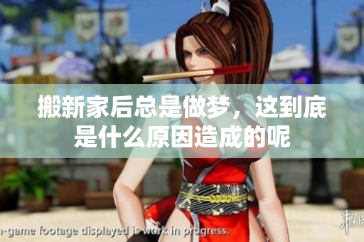 搬新家后总是做梦，这到底是什么原因造成的呢