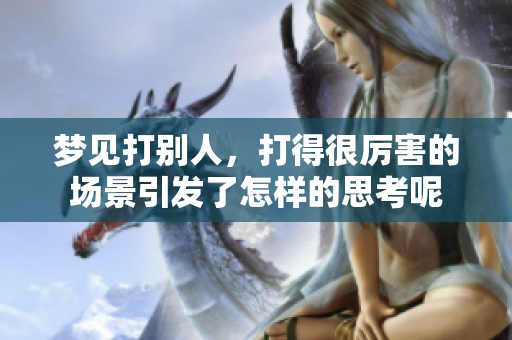 梦见打别人，打得很厉害的场景引发了怎样的思考呢