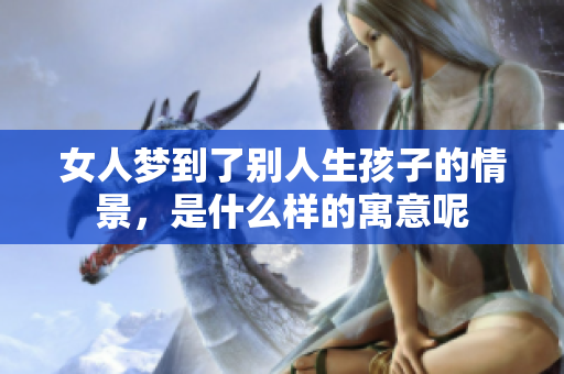 女人梦到了别人生孩子的情景，是什么样的寓意呢