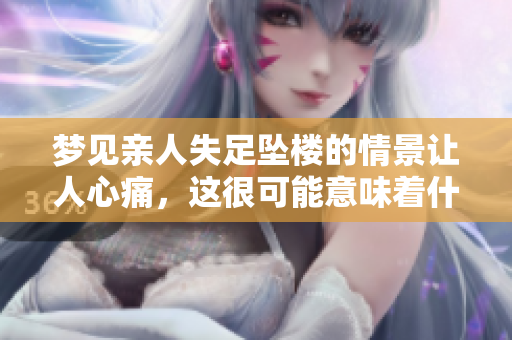 梦见亲人失足坠楼的情景让人心痛，这很可能意味着什么呢