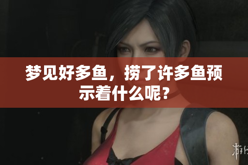 梦见好多鱼，捞了许多鱼预示着什么呢？