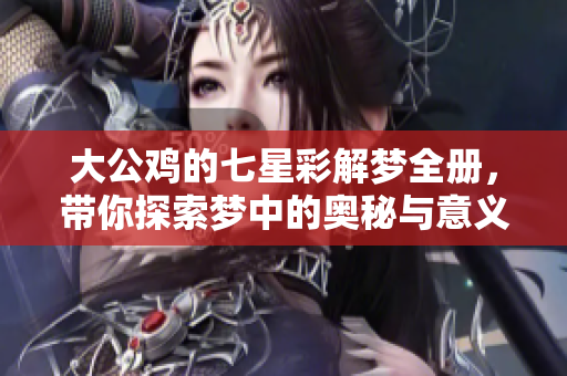 大公鸡的七星彩解梦全册，带你探索梦中的奥秘与意义