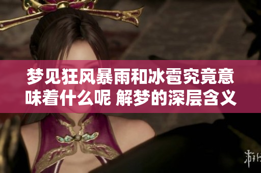 梦见狂风暴雨和冰雹究竟意味着什么呢 解梦的深层含义解析