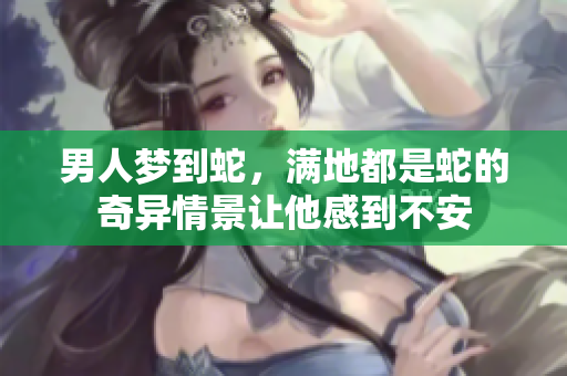 男人梦到蛇，满地都是蛇的奇异情景让他感到不安