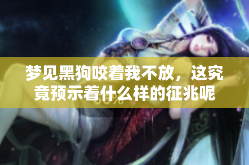 梦见黑狗咬着我不放，这究竟预示着什么样的征兆呢