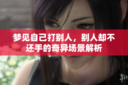 梦见自己打别人，别人却不还手的奇异场景解析