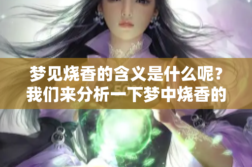 梦见烧香的含义是什么呢？我们来分析一下梦中烧香的具体象征。