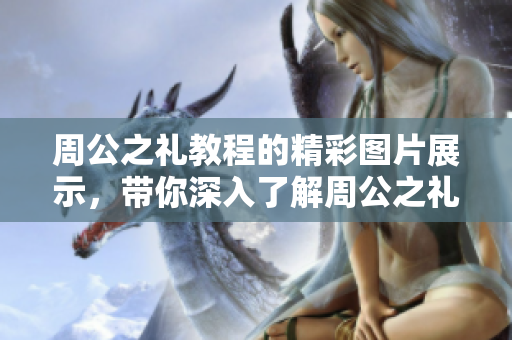周公之礼教程的精彩图片展示，带你深入了解周公之礼的丰富内涵与魅力