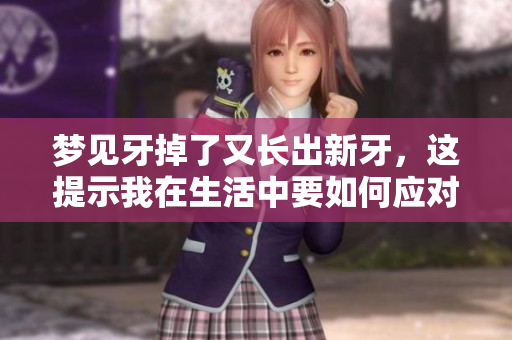 梦见牙掉了又长出新牙，这提示我在生活中要如何应对变化呢