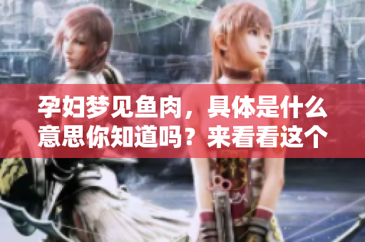孕妇梦见鱼肉，具体是什么意思你知道吗？来看看这个梦的深层含义吧