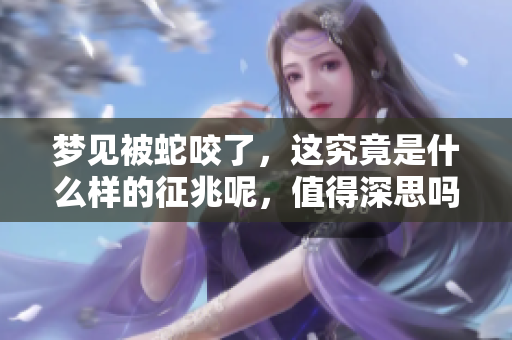 梦见被蛇咬了，这究竟是什么样的征兆呢，值得深思吗