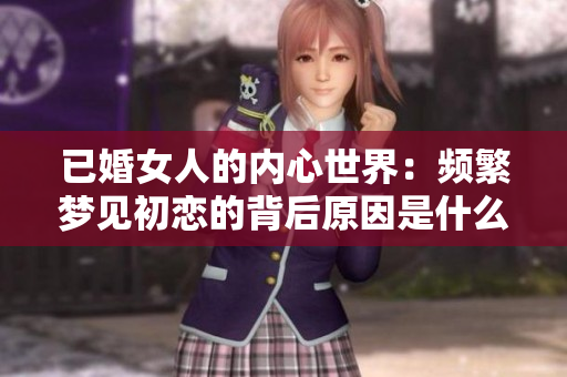 已婚女人的内心世界：频繁梦见初恋的背后原因是什么呢