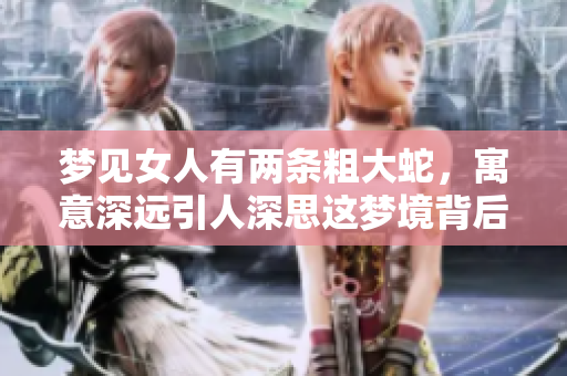 梦见女人有两条粗大蛇，寓意深远引人深思这梦境背后的含义