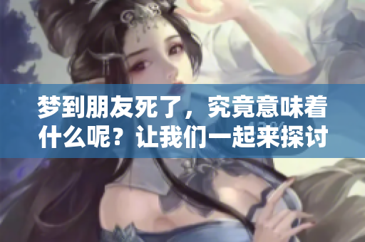梦到朋友死了，究竟意味着什么呢？让我们一起来探讨一下这个问题。
