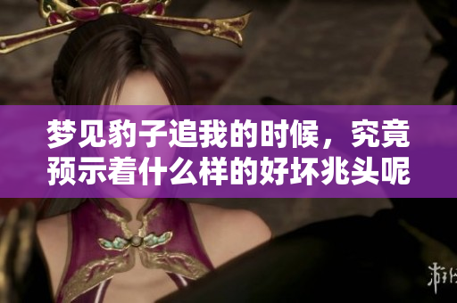 梦见豹子追我的时候，究竟预示着什么样的好坏兆头呢