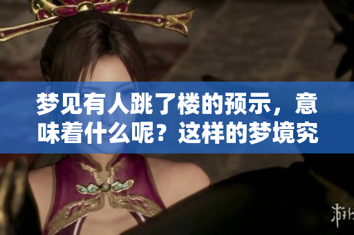 梦见有人跳了楼的预示，意味着什么呢？这样的梦境究竟隐藏了怎样的含义？