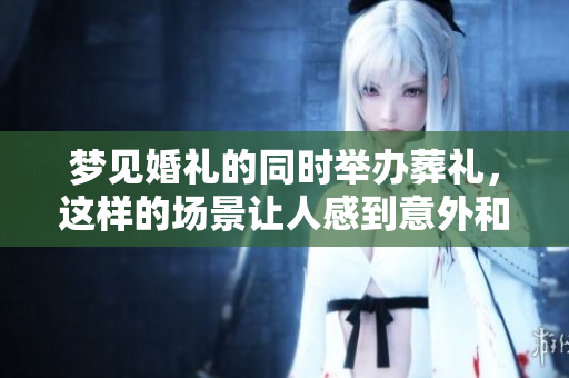 梦见婚礼的同时举办葬礼，这样的场景让人感到意外和震惊