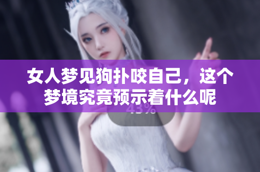 女人梦见狗扑咬自己，这个梦境究竟预示着什么呢