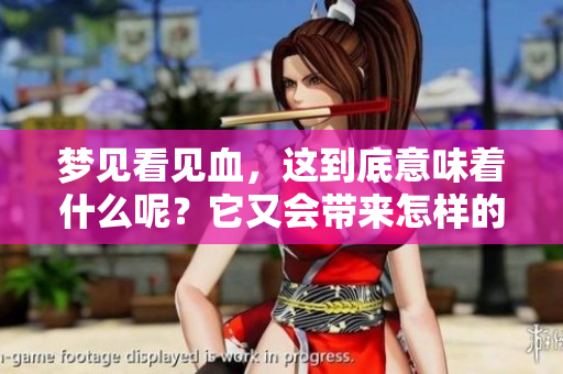 梦见看见血，这到底意味着什么呢？它又会带来怎样的预兆呢？