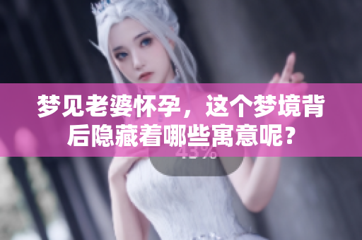 梦见老婆怀孕，这个梦境背后隐藏着哪些寓意呢？
