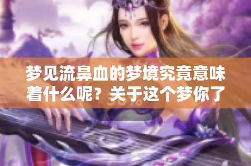 梦见流鼻血的梦境究竟意味着什么呢？关于这个梦你了解多少呢？