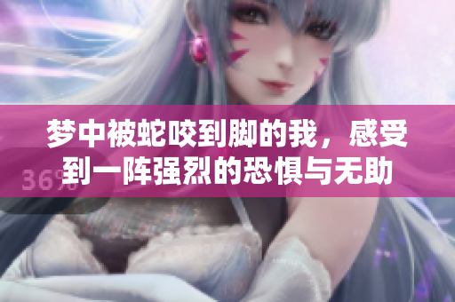 梦中被蛇咬到脚的我，感受到一阵强烈的恐惧与无助