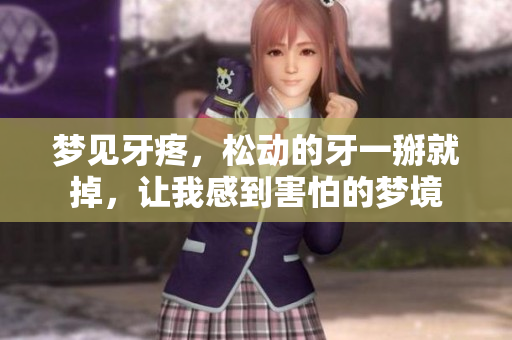 梦见牙疼，松动的牙一掰就掉，让我感到害怕的梦境